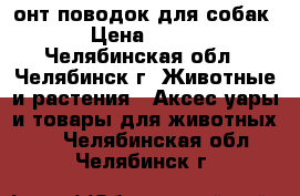 3онт-поводок для собак › Цена ­ 800 - Челябинская обл., Челябинск г. Животные и растения » Аксесcуары и товары для животных   . Челябинская обл.,Челябинск г.